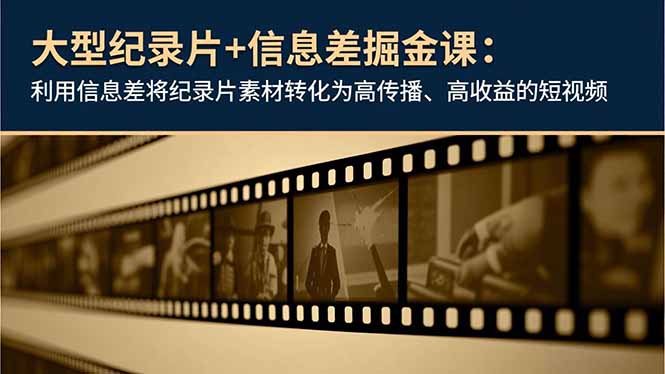 大型纪录片+信息差掘金课:利用信息差将纪录片素材转化为高传播、高收益的短视频-邪修侠学院