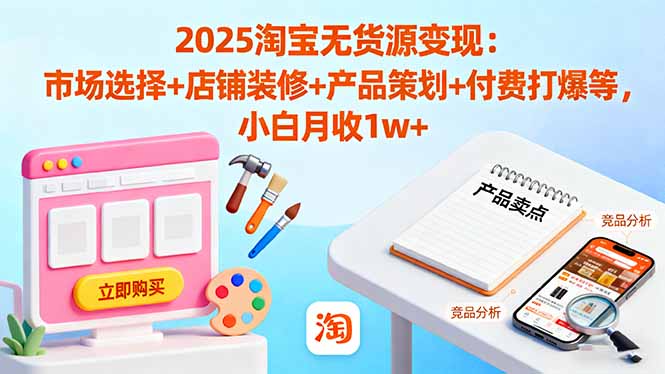 2025淘宝无货源变现:市场选择+店铺装修+产品策划+付费打爆等 小白月收1w+-邪修侠学院