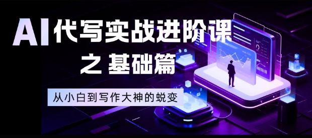 AI代写实战进阶课之基础篇,从小白到写作大神的蜕变【揭秘】-邪修侠学院