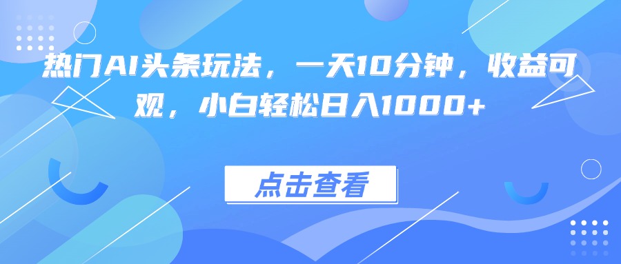 热门AI头条玩法,一天10分钟,收益可观,小白轻松日入1000+-邪修侠学院