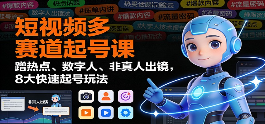 短视频多赛道起号课:蹭热点、数字人、非真人出镜,8大快速起号玩法-邪修侠学院