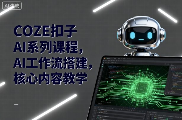 COZE扣子AI系列课程,AI工作流搭建,核心内容教学-邪修侠学院