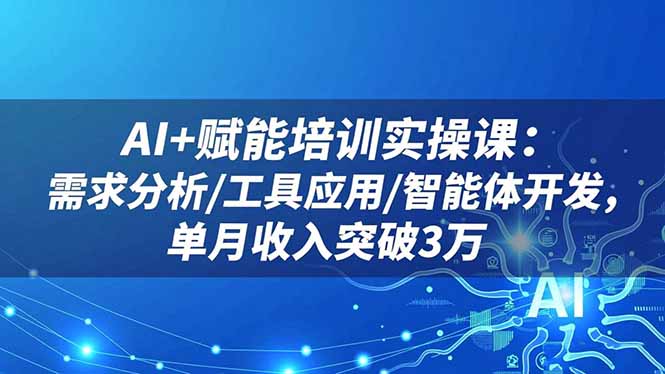 AI+赋能培训实操课:需求分析/工具应用/智能体开发,单月收入突破3万-邪修侠学院