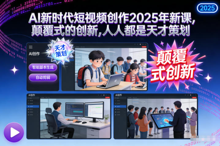 AI新时代短视频创作2025年新课,颠覆式的创新,人人都是天才策划-邪修侠学院