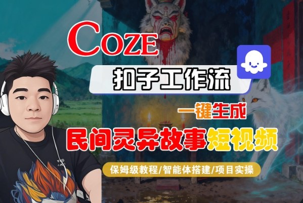 Coze扣子智能体工作流一键生成“民间灵异故事“短视频，全流程保姆级教学-邪修侠学院