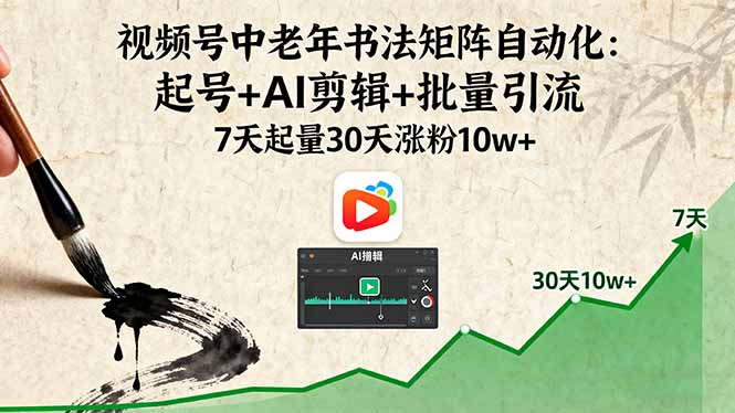 视频号中老年书法矩阵自动化:起号+AI剪辑+批量引流 7天起量30天涨粉10w+-邪修侠学院