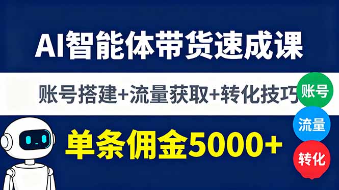AI智能体带货速成课,账号搭建+流量获取+转化技巧,单条佣金5000+-邪修侠学院