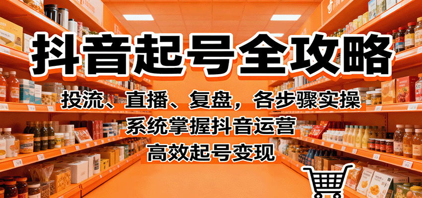 抖音起号全攻略,投流、直播、复盘,各步骤实操,系统掌握抖音运营,高效起号变现-邪修侠学院