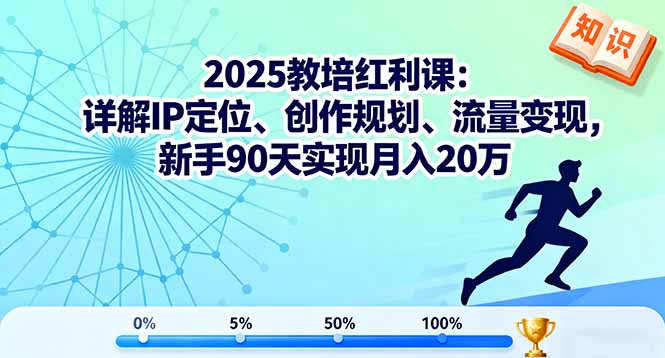2025教培红利课:详解IP定位、创作规划、流量变现,新手90天实现月入20万-邪修侠学院
