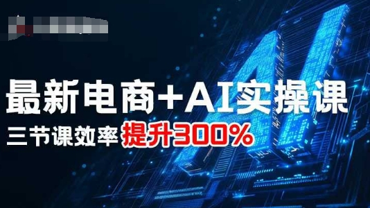 最新电商+AI实操课,三节课效率提升300%-邪修侠学院