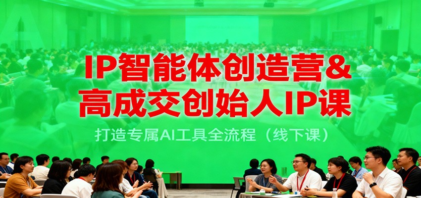 IP智能体创造营&高成交创始人IP课,打造专属AI工具全流程(线下课)-邪修侠学院