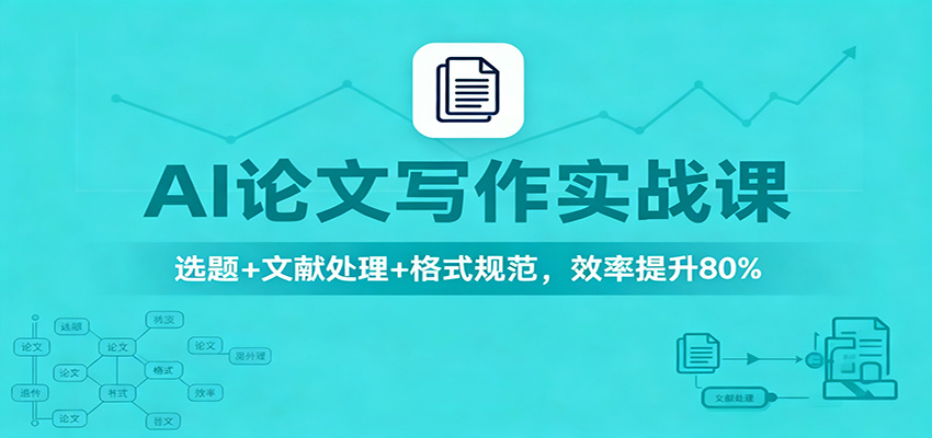 AI论文写作实战课:选题+文献处理+格式规范,效率提升80%-邪修侠学院