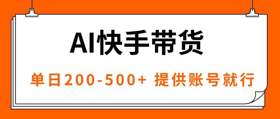 AI黑科技快手带货,提供账号就行,独家AB技术,单日200-500+-邪修侠学院