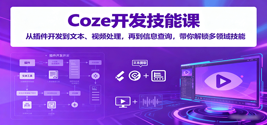 Coze开发技能课:从插件开发到文本、视频处理,再到信息查询,带你解锁多领域技能-邪修侠学院