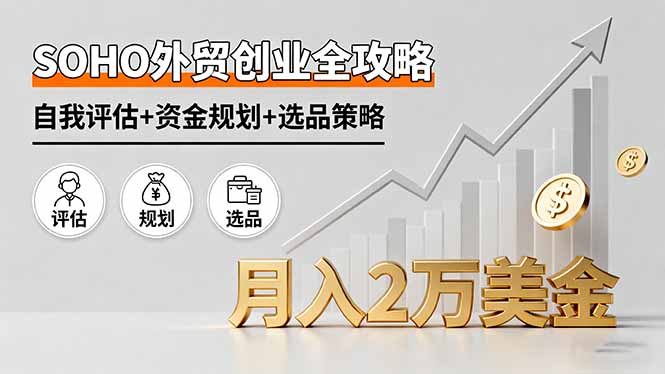SOHO外贸创业全攻略,自我评估+资金规划+选品策略,月入2万美金-邪修侠学院
