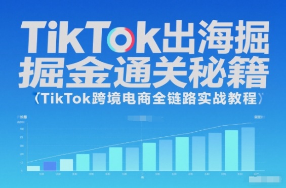 TikTok出海掘金通关秘籍，TikTok跨境电商全链路实战教程-邪修侠学院