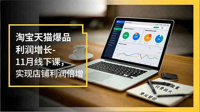 淘宝天猫爆品利润增长-11月线下课，免费流量、付费放大、费比管控，实现店铺利润倍增-邪修侠学院