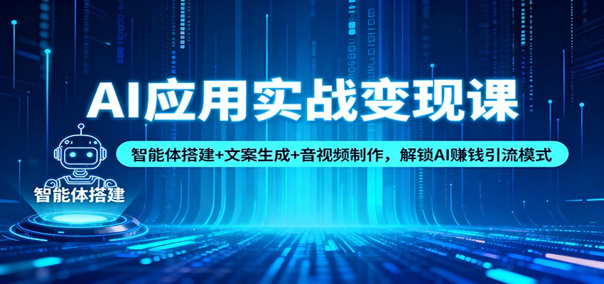 AI应用实战变现课：智能体搭建+文案生成+音视频制作，解锁AI赚钱引流模式-邪修侠学院