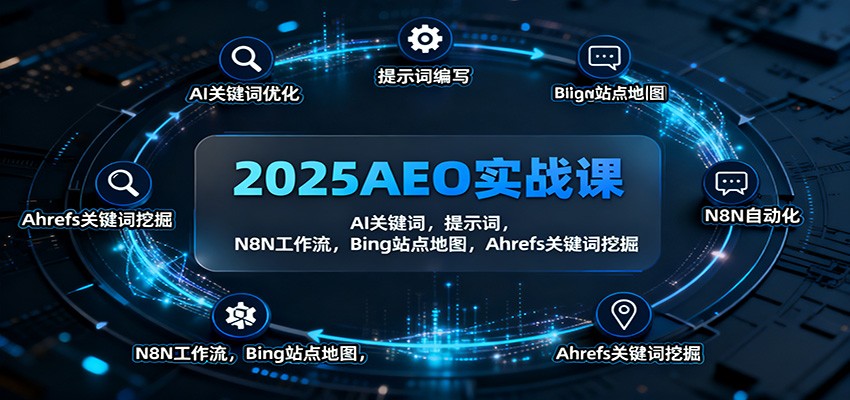 2025AEO实战课:AI关键词,提示词,N8N工作流,Bing站点地图,Ahrefs关键词挖掘-邪修侠学院
