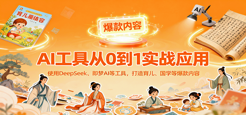 AI工具实战应用,零基础使用DeepSeek、即梦AI等打造育儿、国学等可变现的爆款作品-邪修侠学院