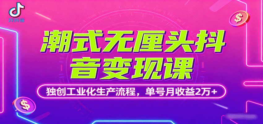 潮式无厘头抖音变现课,独创工业化生产流程,单号月收益2万+-邪修侠学院