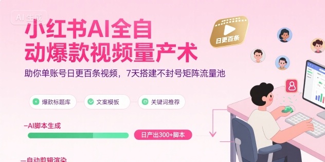 小红书AI全自动爆款视频量产术,助你单账号日更百条视频,7天搭建不封号矩阵流量池(更新9月)-邪修侠学院