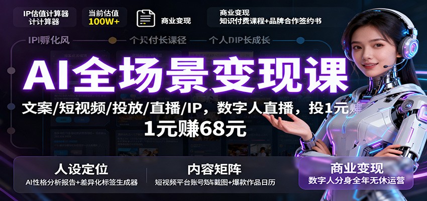 AI全场景变现课:文案/短视频/投放/直播/IP,数字人直播,投1元赚68元-邪修侠学院