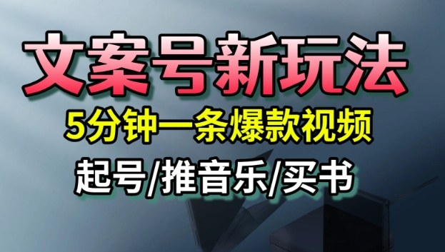 文案号新玩法，5分钟一条爆款视频，流量高，起号快，多方位变现-邪修侠学院