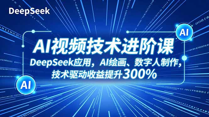 AI视频技术进阶课,DeepSeek应用、AI绘画、数字人制作,技术驱动收益提升300%-邪修侠学院