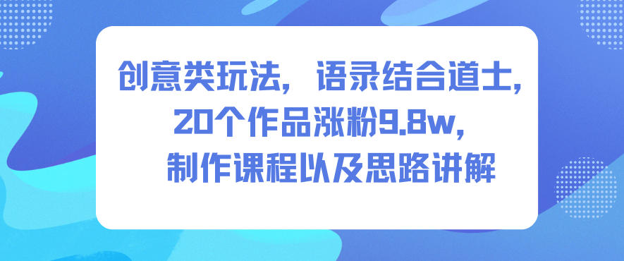 创意类玩法,语录结合道士,20个作品涨粉9.8w,制作课程以及思路讲解-邪修侠学院