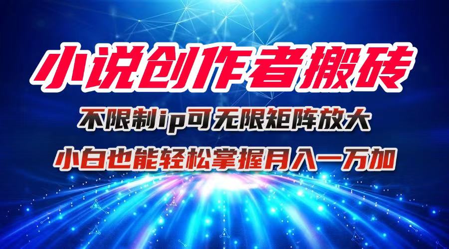小说创作者搬砖玩法，不限制IP简单无脑 可矩阵无限放大小白也能实现轻…-邪修侠学院