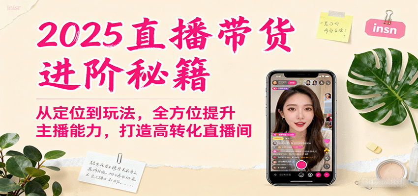 2025直播带货进阶秘籍,从定位到玩法,全方位提升主播能力,打造高转化直播间-邪修侠学院