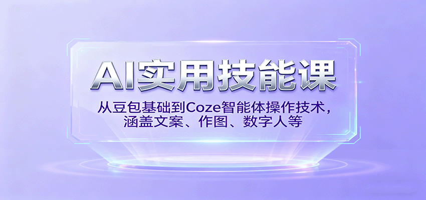 AI实用技能课,从豆包基础到Coze智能体操作技术,涵盖文案、作图、数字人等-邪修侠学院