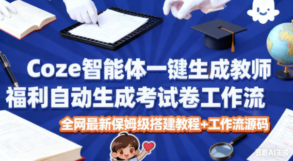 Coze智能体一键生成教师福利自动生成考试试卷工作流,全网最新保姆级搭建教程+工作流源码-邪修侠学院