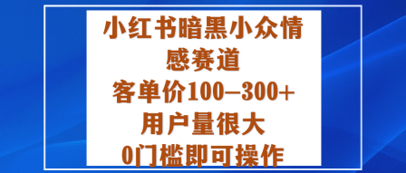 小红书暗黑小众情感赛道,客单价100-300+用户量很大,0门槛即可操作-邪修侠学院