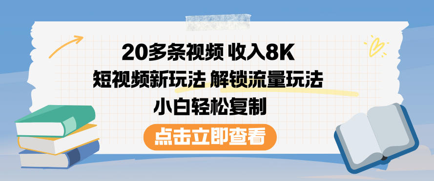 20多条视频收入8K,短视频新玩法,解锁流量玩法,小白轻松复制-邪修侠学院