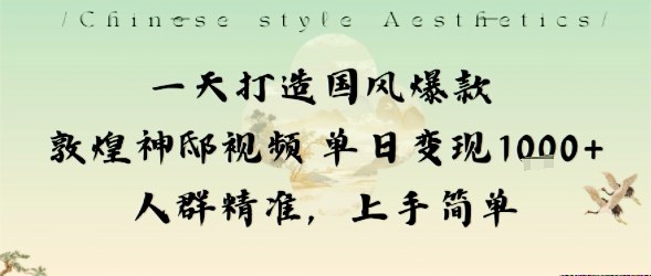 一天打造国风爆款敦煌神邸视频单日变现1k+人群精准，上手简单-邪修侠学院