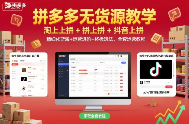 拼多多无货源教学,淘上拼+拼上拼+抖上拼,精细化蓝海+运营进阶+终极玩法,全套运营教程-邪修侠学院