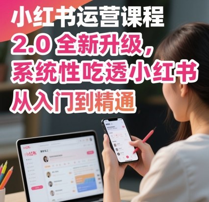 小红书运营课程2.0全新升级,从入门到精通,系统性吃透小红书-邪修侠学院