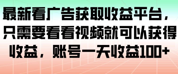 最新看广告获取收益平台,只需要看看视频就可以获得收益,账号一天收益100+-邪修侠学院