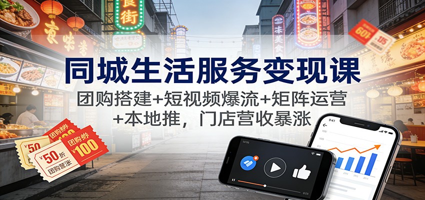同城生活服务变现课:团购搭建+短视频爆流+矩阵运营+本地推,门店营收暴涨-邪修侠学院