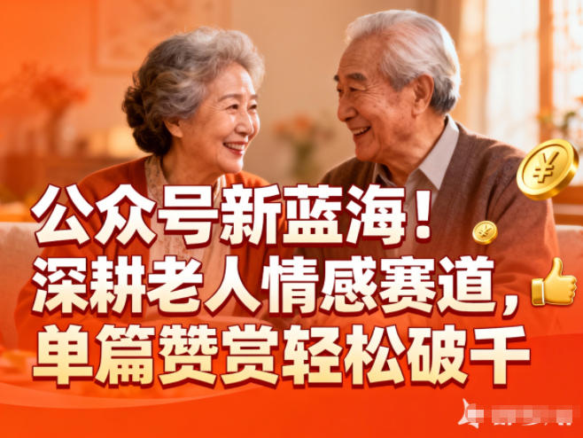 公众号新蓝海!深耕老人情感赛道,单篇赞赏轻松破1k-邪修侠学院