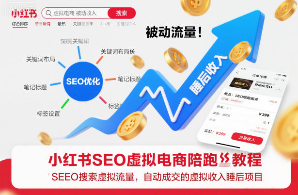 小红书SEO虚拟电商陪跑教程,实现seo搜索被动流量,自动成交的被动收入睡后项目-邪修侠学院