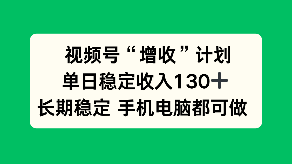 视频号“增收”计划,单日稳定收入130十,长期稳定 手机电脑都可做!-邪修侠学院