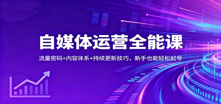 自媒体运营全能课:流量密码+内容体系+持续更新技巧,新手也能轻松起号-邪修侠学院