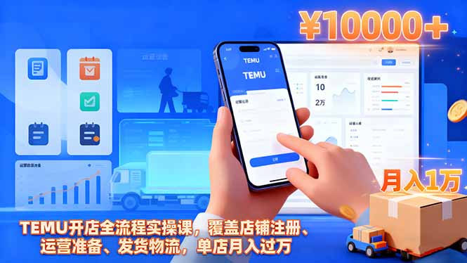 TEMU开店全流程实操课,覆盖店铺注册、运营准备、发货物流,单店月入过万-邪修侠学院