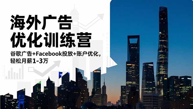 海外广告优化训练营：谷歌广告+Facebook投放+账户优化，轻松月薪1-3万-邪修侠学院