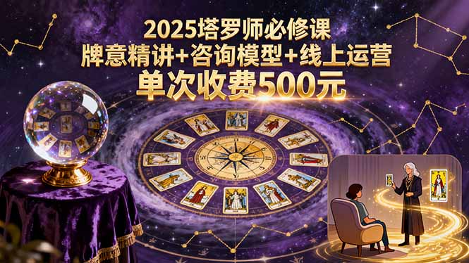 2025塔罗师必修课,牌意精讲+咨询模型+线上运营,单次收费500元-邪修侠学院