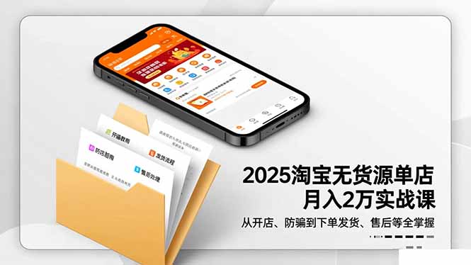 2025淘宝无货源单店月入2万-更11月:从开店、防骗到下单发货、售后全掌握-邪修侠学院