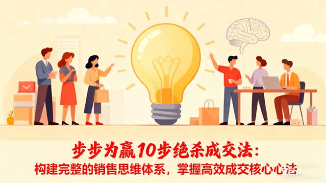 步步为赢10步绝杀成交法:构建完整的销售思维体系,掌握高效成交核心心法-邪修侠学院